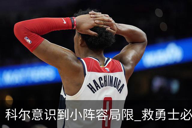 科尔意识到小阵容局限 救勇士必须引进超巨内线？